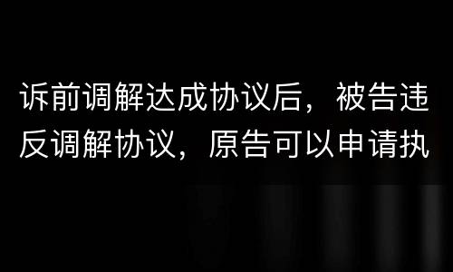 诉前调解达成协议后，被告违反调解协议，原告可以申请执行吗