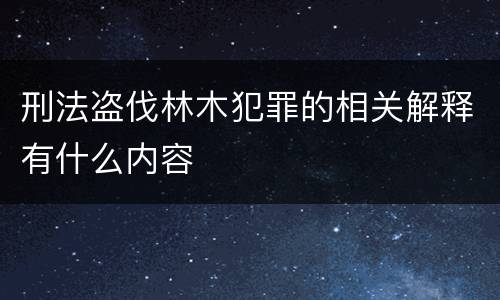刑法盗伐林木犯罪的相关解释有什么内容