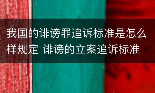 我国的诽谤罪追诉标准是怎么样规定 诽谤的立案追诉标准