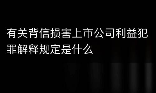 有关背信损害上市公司利益犯罪解释规定是什么