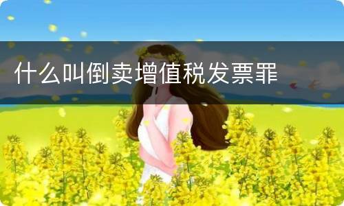 什么叫倒卖增值税发票罪
