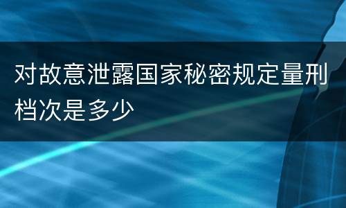 对故意泄露国家秘密规定量刑档次是多少