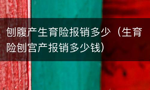 刨腹产生育险报销多少（生育险刨宫产报销多少钱）