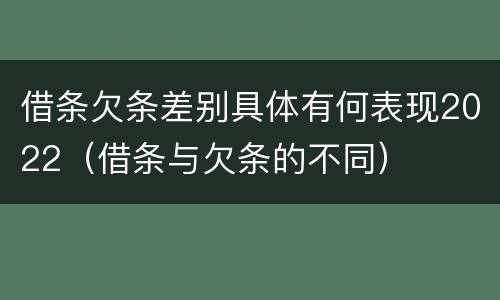 借条欠条差别具体有何表现2022（借条与欠条的不同）