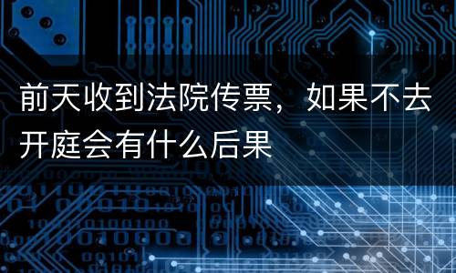 前天收到法院传票，如果不去开庭会有什么后果