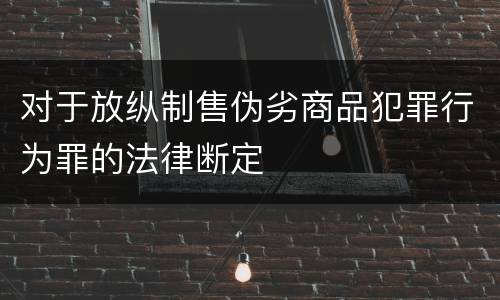 对于放纵制售伪劣商品犯罪行为罪的法律断定