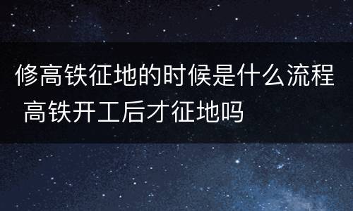 修高铁征地的时候是什么流程 高铁开工后才征地吗
