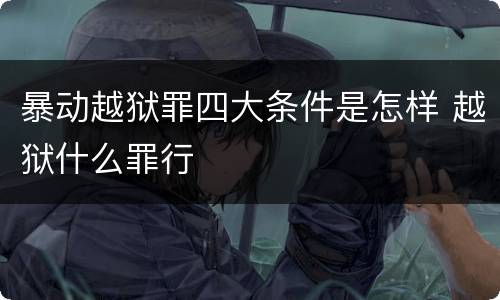 暴动越狱罪四大条件是怎样 越狱什么罪行