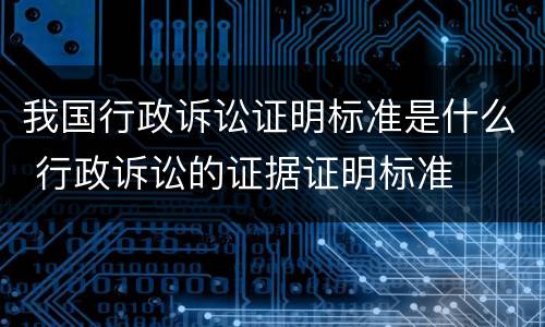 我国行政诉讼证明标准是什么 行政诉讼的证据证明标准