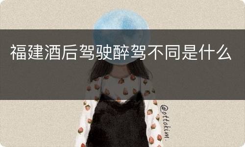 福建酒后驾驶醉驾不同是什么