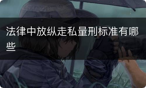 法律中放纵走私量刑标准有哪些