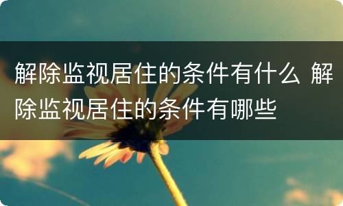 解除监视居住的条件有什么 解除监视居住的条件有哪些