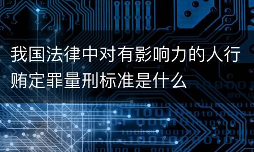我国法律中对有影响力的人行贿定罪量刑标准是什么