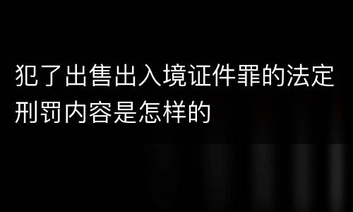 犯了出售出入境证件罪的法定刑罚内容是怎样的