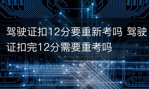 驾驶证扣12分要重新考吗 驾驶证扣完12分需要重考吗
