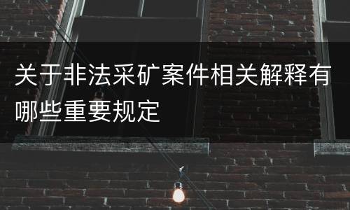 关于非法采矿案件相关解释有哪些重要规定
