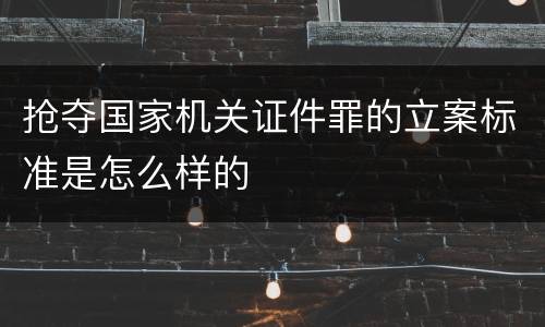 抢夺国家机关证件罪的立案标准是怎么样的