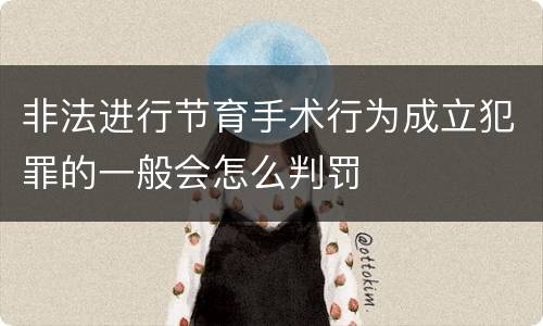 非法进行节育手术行为成立犯罪的一般会怎么判罚