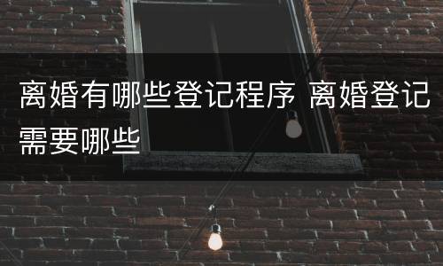 离婚有哪些登记程序 离婚登记需要哪些