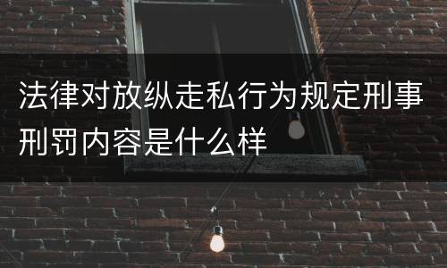法律对放纵走私行为规定刑事刑罚内容是什么样