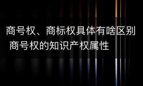 商号权、商标权具体有啥区别 商号权的知识产权属性