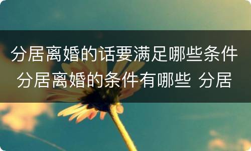 分居离婚的话要满足哪些条件 分居离婚的条件有哪些 分居多长时间算离婚