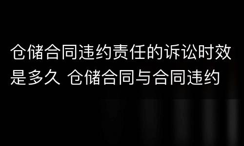 仓储合同违约责任的诉讼时效是多久 仓储合同与合同违约