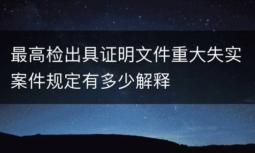 最高检出具证明文件重大失实案件规定有多少解释