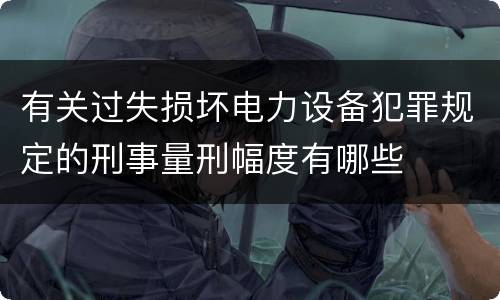 有关过失损坏电力设备犯罪规定的刑事量刑幅度有哪些