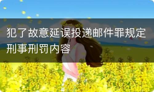 犯了故意延误投递邮件罪规定刑事刑罚内容