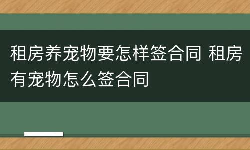 租房养宠物要怎样签合同 租房有宠物怎么签合同