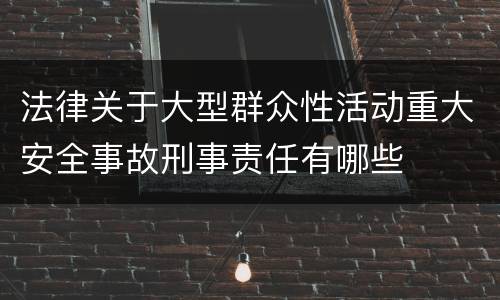 法律关于大型群众性活动重大安全事故刑事责任有哪些