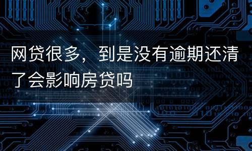 网贷很多，到是没有逾期还清了会影响房贷吗