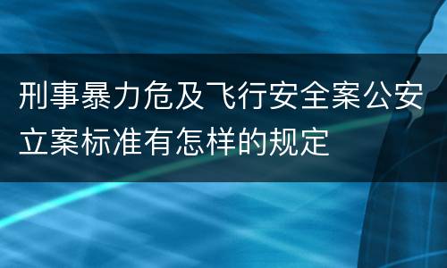 刑事暴力危及飞行安全案公安立案标准有怎样的规定