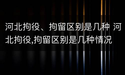 河北拘役、拘留区别是几种 河北拘役,拘留区别是几种情况