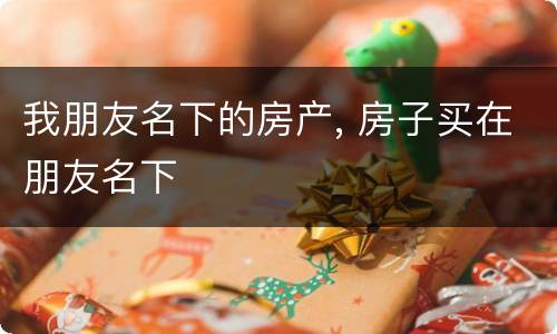 我朋友名下的房产, 房子买在朋友名下