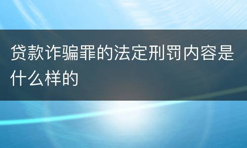 贷款诈骗罪的法定刑罚内容是什么样的