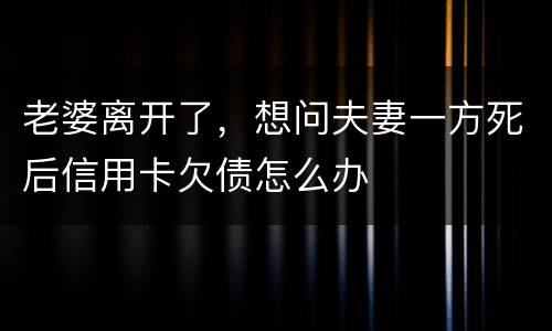 老婆离开了，想问夫妻一方死后信用卡欠债怎么办