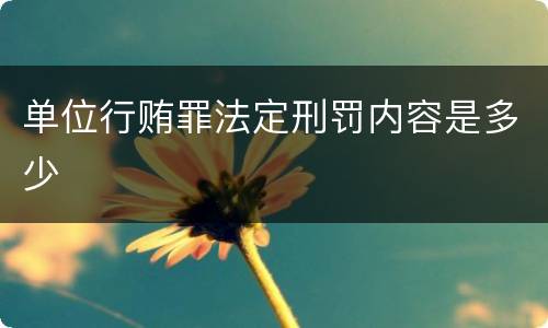 单位行贿罪法定刑罚内容是多少