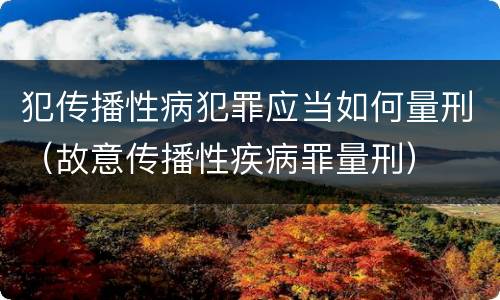 犯传播性病犯罪应当如何量刑（故意传播性疾病罪量刑）
