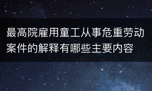 最高院雇用童工从事危重劳动案件的解释有哪些主要内容