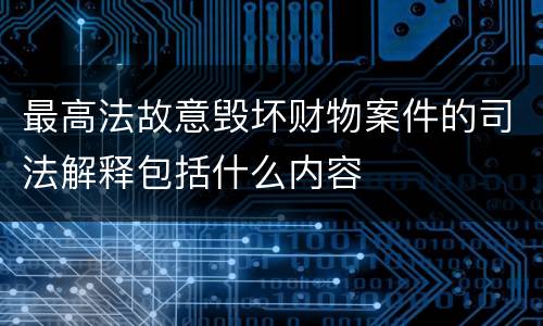 最高法故意毁坏财物案件的司法解释包括什么内容