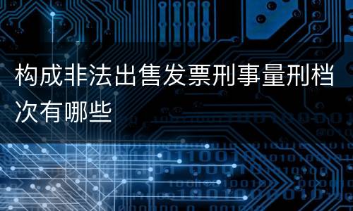 构成非法出售发票刑事量刑档次有哪些