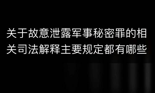 关于故意泄露军事秘密罪的相关司法解释主要规定都有哪些