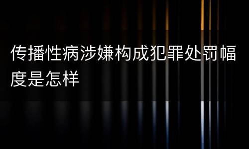 传播性病涉嫌构成犯罪处罚幅度是怎样