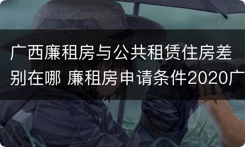 广西廉租房与公共租赁住房差别在哪 廉租房申请条件2020广西