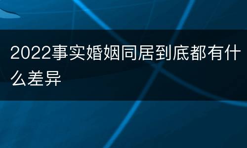 2022事实婚姻同居到底都有什么差异