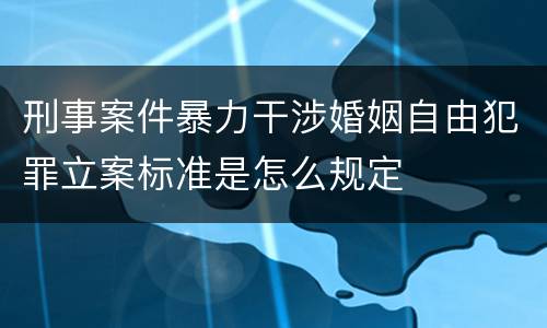 刑事案件暴力干涉婚姻自由犯罪立案标准是怎么规定