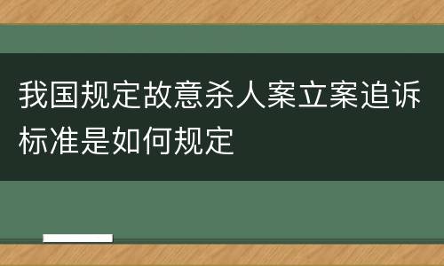 我国规定故意杀人案立案追诉标准是如何规定