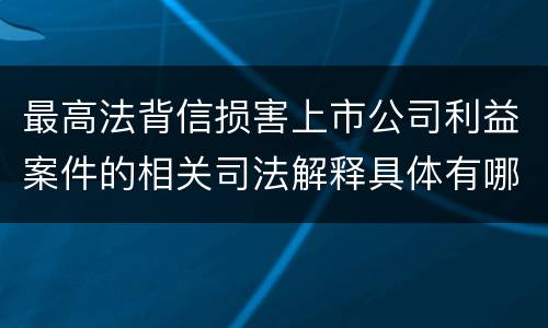 最高法背信损害上市公司利益案件的相关司法解释具体有哪些规定